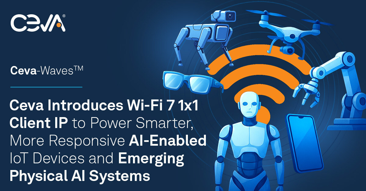 Ceva представляє Wi-Fi 7 1x1 Client IP для живлення інтелектуальніших, більш чуйних IoT-пристроїв із підтримкою ШІ та нових фізичних систем ШІ
